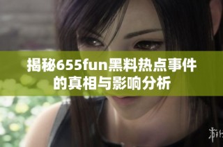 揭秘655fun黑料热点事件的真相与影响分析