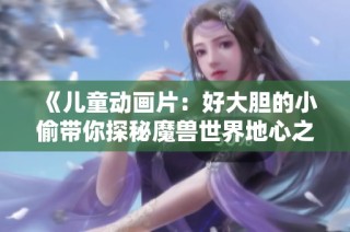 《儿童动画片：好大胆的小偷带你探秘魔兽世界地心之战完整版》