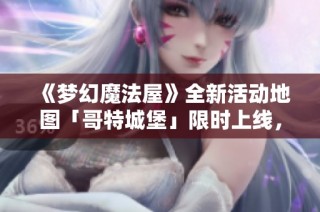 《梦幻魔法屋》全新活动地图「哥特城堡」限时上线，快来探索吧！