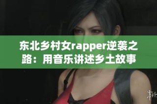 东北乡村女rapper逆袭之路：用音乐讲述乡土故事