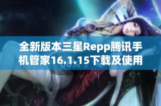 全新版本三星Repp腾讯手机管家16.1.15下载及使用指南