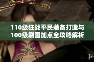 110级狂战平民装备打造与100级刷图加点全攻略解析