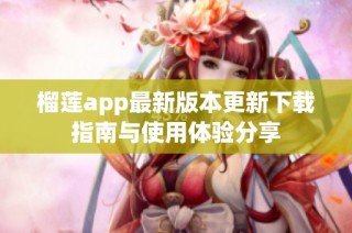 榴莲app最新版本更新下载指南与使用体验分享