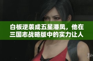 白板逆袭成五星潘凤，他在三国志战略版中的实力让人惊叹