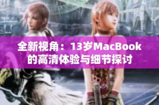 全新视角：13岁MacBook的高清体验与细节探讨