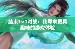 结束1v1对战：我寻求更具趣味的游戏体验