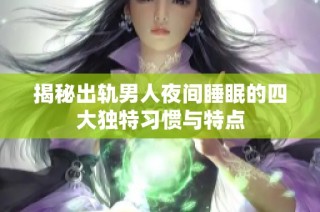 揭秘出轨男人夜间睡眠的四大独特习惯与特点