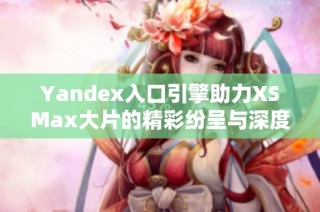 Yandex入口引擎助力XSMax大片的精彩纷呈与深度解析