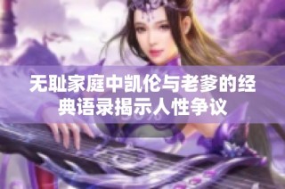 无耻家庭中凯伦与老爹的经典语录揭示人性争议