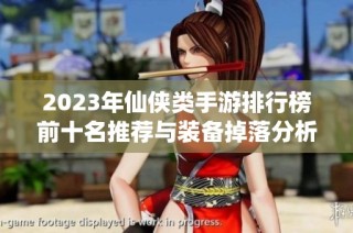 2023年仙侠类手游排行榜前十名推荐与装备掉落分析