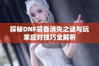 探秘DNF装备消失之谜与玩家应对技巧全解析