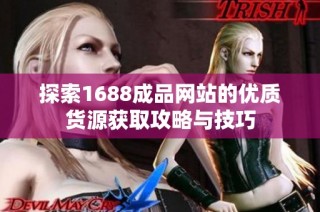 探索1688成品网站的优质货源获取攻略与技巧