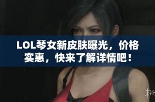 LOL琴女新皮肤曝光，价格实惠，快来了解详情吧！