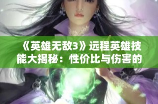 《英雄无敌3》远程英雄技能大揭秘：性价比与伤害的完美结合