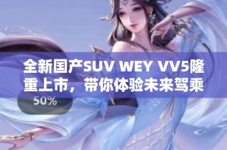 全新国产SUV WEY VV5隆重上市，带你体验未来驾乘科技