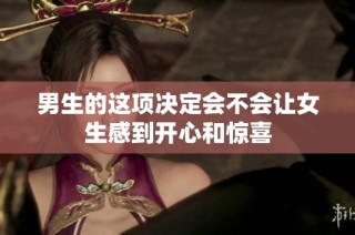 男生的这项决定会不会让女生感到开心和惊喜