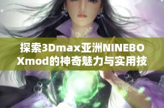 探索3Dmax亚洲NINEBOXmod的神奇魅力与实用技巧