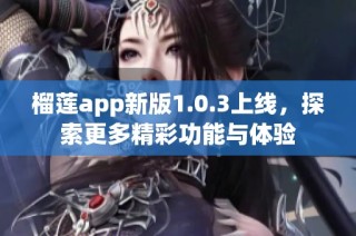 榴莲app新版1.0.3上线，探索更多精彩功能与体验