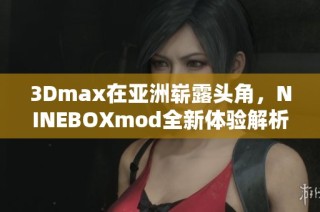 3Dmax在亚洲崭露头角，NINEBOXmod全新体验解析