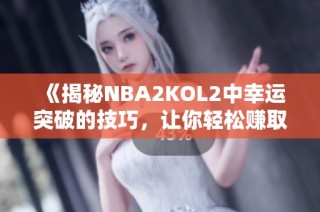 《揭秘NBA2KOL2中幸运突破的技巧，让你轻松赚取更多胜利》