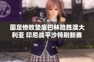 国足惨败垫底巴林险胜澳大利亚 印尼战平沙特刷新赛季纪录