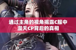 通过主角的视角揭露C服中漫天CP背后的真相