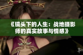 《镜头下的人生：战地摄影师的真实故事与情感》