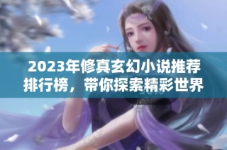 2023年修真玄幻小说推荐排行榜，带你探索精彩世界！