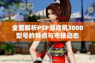 全面解析PSP游戏机3000型号的特点与市场动态