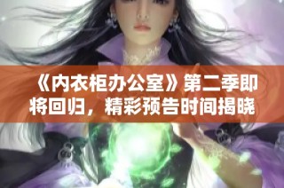 《内衣柜办公室》第二季即将回归，精彩预告时间揭晓