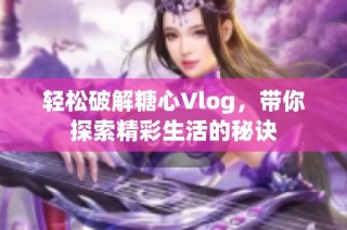 轻松破解糖心Vlog，带你探索精彩生活的秘诀