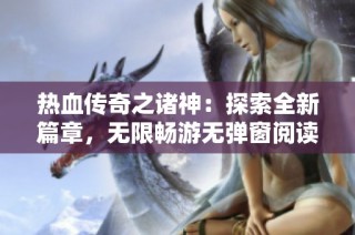 热血传奇之诸神：探索全新篇章，无限畅游无弹窗阅读体验