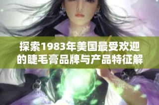 探索1983年美国最受欢迎的睫毛膏品牌与产品特征解析