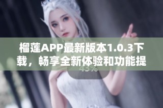 榴莲APP最新版本1.0.3下载，畅享全新体验和功能提升