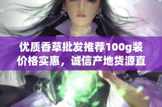 优质香草批发推荐100g装价格实惠，诚信产地货源直供