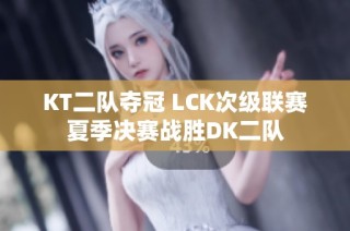 KT二队夺冠 LCK次级联赛夏季决赛战胜DK二队