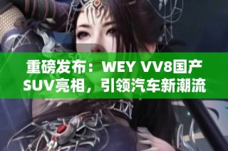 重磅发布：WEY VV8国产SUV亮相，引领汽车新潮流