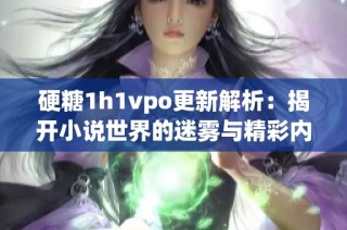 硬糖1h1vpo更新解析：揭开小说世界的迷雾与精彩内容