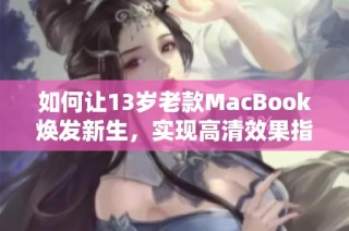 如何让13岁老款MacBook焕发新生，实现高清效果指南