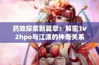 药效探索新篇章：解密1v2hpo与江漾的神奇关系