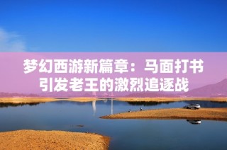 梦幻西游新篇章：马面打书引发老王的激烈追逐战
