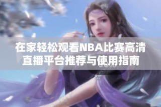 在家轻松观看NBA比赛高清直播平台推荐与使用指南