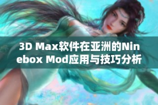 3D Max软件在亚洲的Ninebox Mod应用与技巧分析