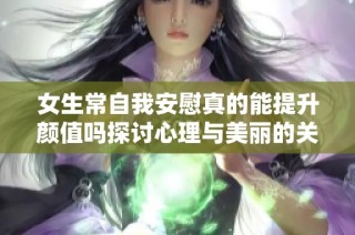 女生常自我安慰真的能提升颜值吗探讨心理与美丽的关系