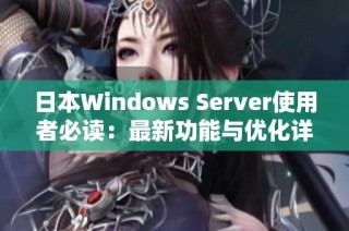 日本Windows Server使用者必读：最新功能与优化详解