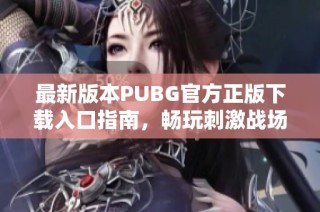 最新版本PUBG官方正版下载入口指南，畅玩刺激战场体验