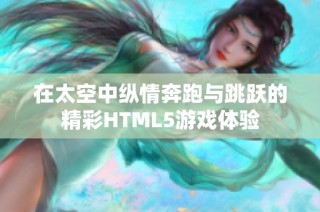 在太空中纵情奔跑与跳跃的精彩HTML5游戏体验