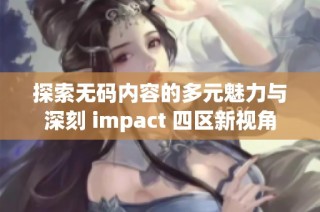 探索无码内容的多元魅力与深刻 impact 四区新视角