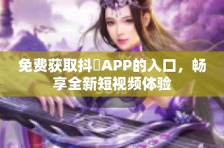 免费获取抖抈APP的入口，畅享全新短视频体验