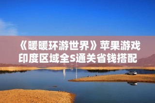 《暖暖环游世界》苹果游戏印度区域全S通关省钱搭配技巧解析